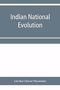 Indian national evolution; a brief survey of the origin and progress of the Indian National Congress and the growth of Indian nationalism