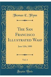 The San Francisco Illustrated Wasp, Vol. 4: June 12th, 1880 (Classic Reprint)