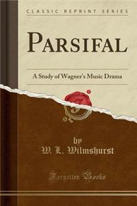 Parsifal: A Study of Wagner's Music Drama (Classic Reprint)