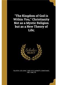 The Kingdom of God is Within You, Christianity Not as a Mystic Religion but as a New Theory of Life;