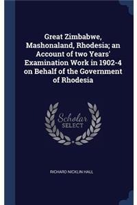 Great Zimbabwe, Mashonaland, Rhodesia; an Account of two Years' Examination Work in 1902-4 on Behalf of the Government of Rhodesia