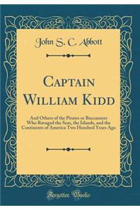 Captain William Kidd: And Others of the Pirates or Buccaneers Who Ravaged the Seas, the Islands, and the Continents of America Two Hundred Years Ago (Classic Reprint)