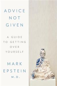 Advice Not Given: A Guide to Getting Over Yourself