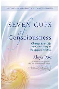 Seven Cups of Consciousness: Change Your Life by Connecting to the Higher Realms