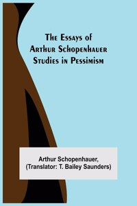 Essays of Arthur Schopenhauer; Studies in Pessimism