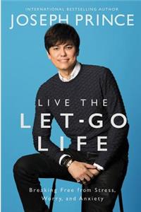 Live the Let-Go Life: Breaking Free from Stress, Worry, and Anxiety