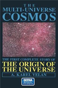 Multi-Universe Cosmos: The First Complete Story of the Origin of the Universe