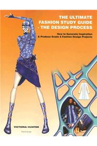 Ultimate Fashion Study Guide - The Design Process: How to Generate Inspiration and Produce Grade a Fashion Design Projects