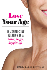 Love Your Age: The Small-Step Solution to a Better, Longer, Happier Life