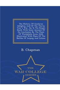 The History of Gustavus Adolphus and of the Thirty Years War, Up to the King's Death with Some Account of Its Conclusion by the Peace of Westphalia Anno 1648: Illustrated with Plans of the Battles of Leipzig and Lutzen - War College Series: Illustrated with Plans of the Battles of Leipzig and Lutzen - War College Series