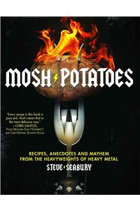 Mosh Potatoes: Recipes, Anecdotes, and Mayhem from the Heavyweights of Heavy Metal