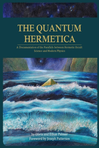 Quantum Hermetica: A Documenting of the Parallels between Hermetic Occult Science and Modern Physics