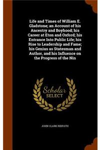 Life and Times of William E. Gladstone; An Account of His Ancestry and Boyhood; His Career at Eton and Oxford; His Entrance Into Public Life; His Rise to Leadership and Fame; His Genius as Statesman and Author, and His Influence on the Progress of 