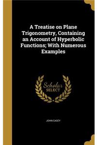 Treatise on Plane Trigonometry, Containing an Account of Hyperbolic Functions; With Numerous Examples