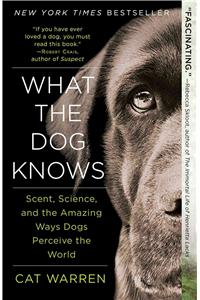 What the Dog Knows: Scent, Science, and the Amazing Ways Dogs Perceive the World