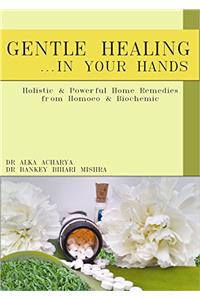 Gentle healing.... in your hands: Holistic and Powerful HOME-REMEDIES from HOMOEO & BIOCHEMIC