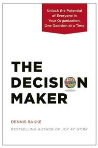 The Decision Maker: Unlock the Potential of Everyone in Your Organization, One Decision at a Time