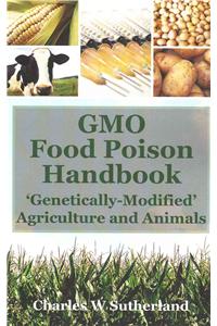 GMO Food Poison Handbook: 'Genetically-Modified' Agriculture and Animals