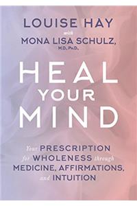 Heal Your Mind: Your Prescription for Wholeness Through Medicine, Affirmations and Intuition