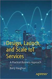 Design, Launch, and Scale IOT Services: A Practical Business Approach