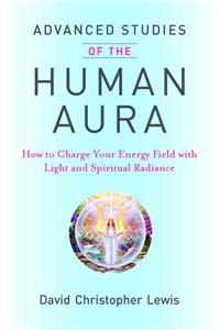 Advanced Studies of the Human Aura: How to Charge Your Energy Field with Light and Spiritual Radiance