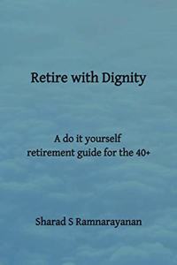 Retire with Dignity - A do it yourself retirement guide for the 40