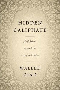 Hidden Caliphate : Sufi Saints beyond the Oxus and Indus