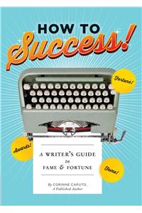 How to Success!: A Writer's Guide to Fame and Fortune