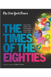 New York Times: The Times of the Eighties: The Culture, Politics, and Personalities That Shaped the Decade