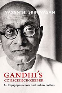 Gandhiâ??s Conscience-Keeper : C. Rajagopalachari and Indian Politics