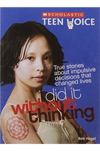 Scholastic Teen Voice: I Did it Without Thinking - True Stories About Impulsive Decisions that Changed Lives