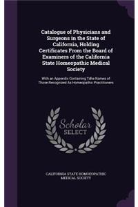 Catalogue of Physicians and Surgeons in the State of California, Holding Certificates from the Board of Examiners of the California State Homeopathic Medical Society