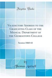 Valedictory Address to the Graduating Class of the Medical Department of the Georgetown College: Session 1860-61 (Classic Reprint)