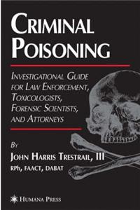 Criminal Poisoning: An Investigational Guide for Law Enforcement, Toxicologists, Forensic Scientists, and Attorneys