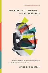 Rise and Triumph of the Modern Self: Cultural Amnesia, Expressive Individualism, and the Road to Sexual Revolution