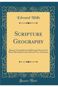 Scripture Geography: Being a Geographical and Historical Account of Places Mentioned in the Old and New Testament (Classic Reprint)