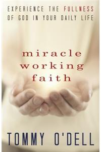 Miracle Working Faith: Experience the Fullness of God in Your Daily Life