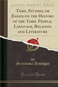 Tamil Studies, or Essays on the History of the Tamil People, Language, Religion and Literature (Classic Reprint)