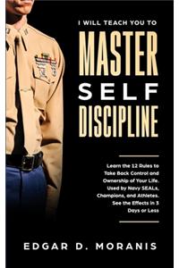 I Will Teach You to Master Self-Discipline: Learn the 12 Rules to Take Back Control and Ownership of Your Life. Used by Navy SEALs, Champions, and Athletes. See the Effects in 3 Days or Less