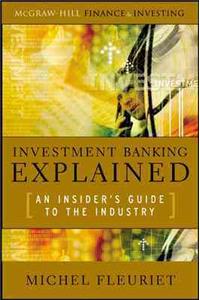 Investment Banking Explained: An Insider's Guide to the Industry: An Insider's Guide to the Industry