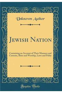 Jewish Nation: Containing an Account of Their Manners and Customs, Rites and Worship, Laws and Polity (Classic Reprint)