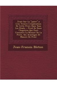 Trait Sur Le "Pater,"o L'On Trouve L'Explication de Cette Pri Re Dans Tous Les D Tails...: PR C D de Deux Chapitres Qui Font Conna Tre La N Cessit de La Pri Re, Ses Avantages Et Mani Re de Prier