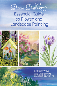 Donna Dewberry's Essential Guide to Flower and Landscape Painting: 50 Decorative and One-stroke Painting Projects