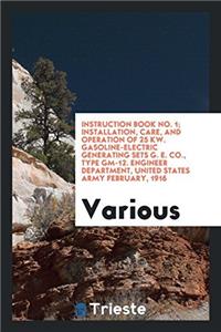 Instruction Book No. 1; Installation, Care, and Operation of 25 Kw. Gasoline-Electric Generating Sets G. E. Co., Type GM-12. Engineer Department, Unit