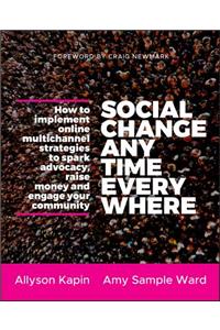 Social Change Anytime Everywhe: How to Implement Online Multichannel Strategies to Spark Advocacy, Raise Money, and Engage Your Community