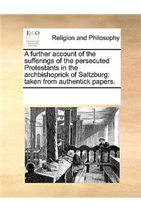 A further account of the sufferings of the persecuted Protestants in the archbishoprick of Saltzburg