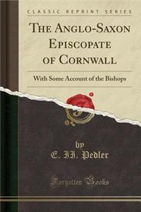 The Anglo-Saxon Episcopate of Cornwall: With Some Account of the Bishops (Classic Reprint)