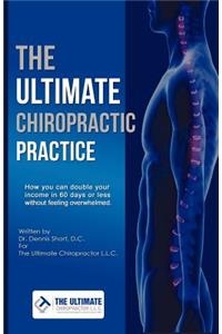 Ultimate Chiropractic Practice: How You Can Double Your Income in 60 Days or Less Without Feeling Overwhelmed