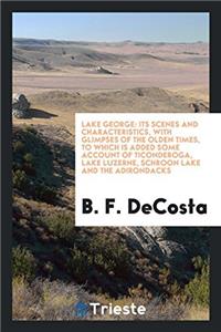 Lake George: its scenes and characteristics, with glimpses of the olden times, to which is added some account of Ticonderoga, lake Luzerne, Schroon La