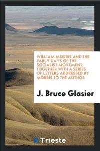 William Morris and the Early Days of the Socialist Movement; Being Reminiscences of Morris' Work as a Propagandist, and Observations on His Character and Genius, with Some Account of the Persons and Circumstances of the Early Socialist Agitation, T